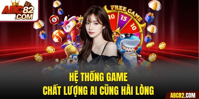 Hệ thống game chất lượng ai cũng hài lòng