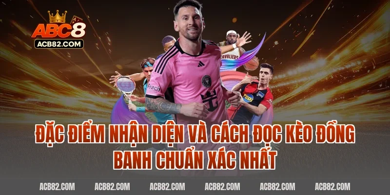 Đặc Điểm Nhận Diện Và Cách Đọc Kèo Đồng Banh Chuẩn Xác Nhất