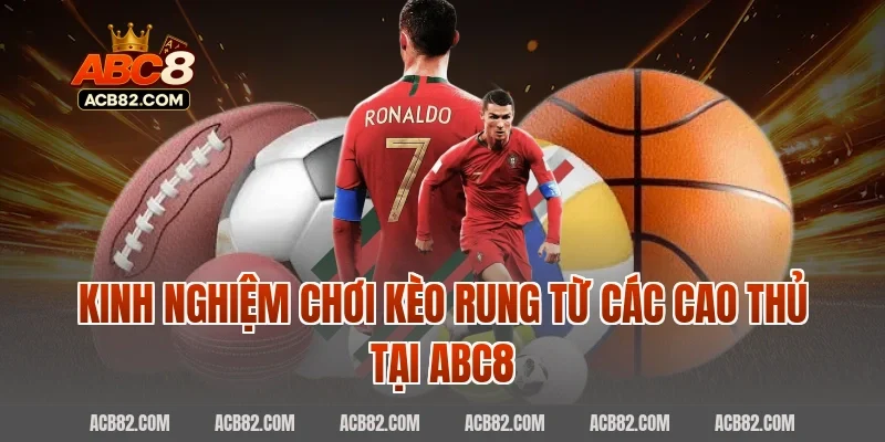 Kinh nghiệm chơi kèo rung từ các cao thủ tại ABC8