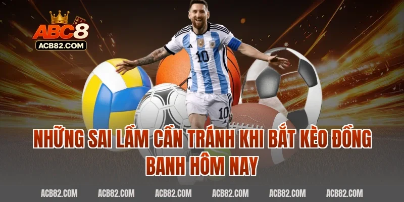 Những Sai Lầm Cần Tránh Khi Bắt Kèo Đồng Banh Hôm Nay